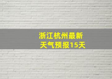 浙江杭州最新天气预报15天