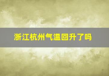 浙江杭州气温回升了吗