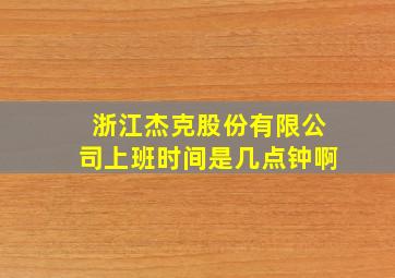 浙江杰克股份有限公司上班时间是几点钟啊