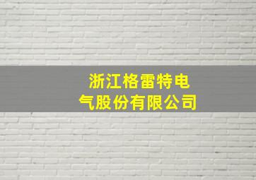 浙江格雷特电气股份有限公司