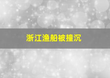 浙江渔船被撞沉