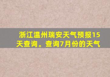 浙江温州瑞安天气预报15天查询。查询7月份的天气