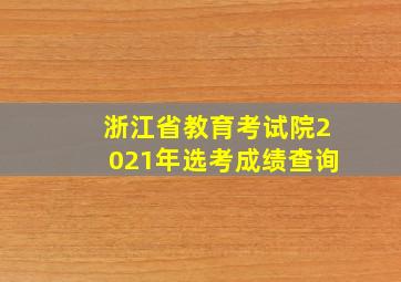 浙江省教育考试院2021年选考成绩查询