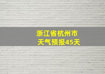 浙江省杭州市天气预报45天