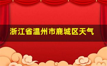 浙江省温州市鹿城区天气