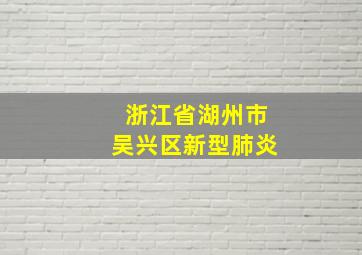 浙江省湖州市吴兴区新型肺炎