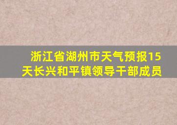 浙江省湖州市天气预报15天长兴和平镇领导干部成员