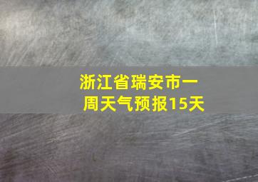 浙江省瑞安市一周天气预报15天