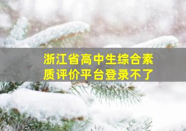 浙江省高中生综合素质评价平台登录不了