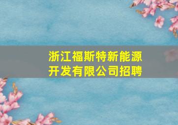 浙江福斯特新能源开发有限公司招聘