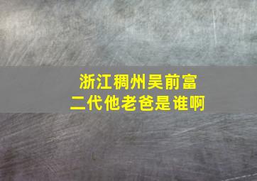 浙江稠州吴前富二代他老爸是谁啊