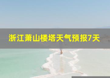 浙江萧山楼塔天气预报7天