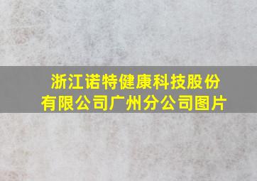 浙江诺特健康科技股份有限公司广州分公司图片