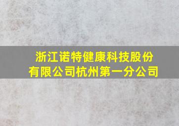 浙江诺特健康科技股份有限公司杭州第一分公司