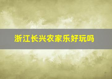 浙江长兴农家乐好玩吗