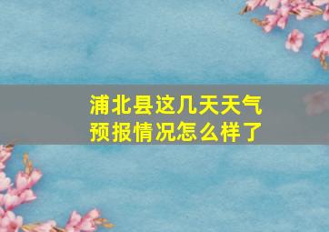 浦北县这几天天气预报情况怎么样了