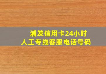 浦发信用卡24小时人工专线客服电话号码