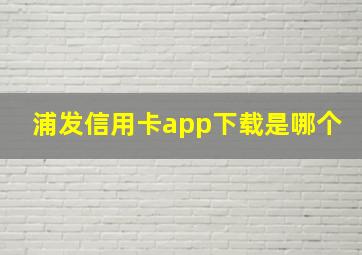 浦发信用卡app下载是哪个