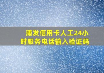 浦发信用卡人工24小时服务电话输入验证码