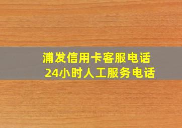 浦发信用卡客服电话24小时人工服务电话