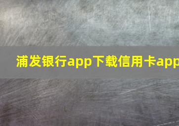 浦发银行app下载信用卡app