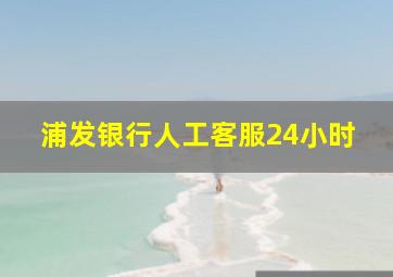 浦发银行人工客服24小时