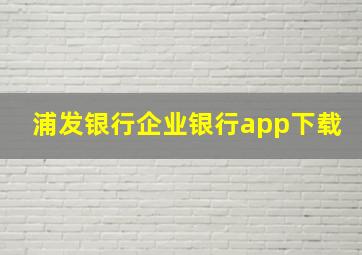 浦发银行企业银行app下载