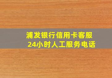 浦发银行信用卡客服24小时人工服务电话