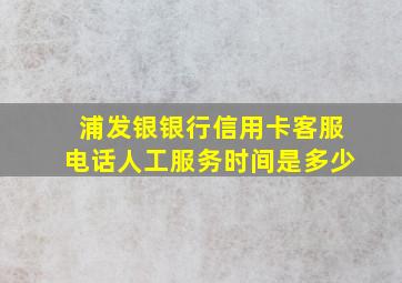 浦发银银行信用卡客服电话人工服务时间是多少