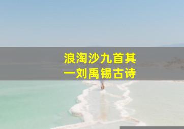 浪淘沙九首其一刘禹锡古诗