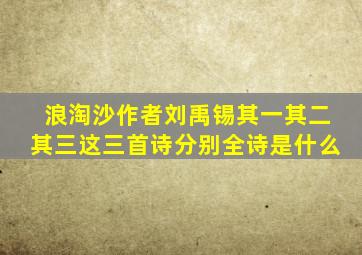 浪淘沙作者刘禹锡其一其二其三这三首诗分别全诗是什么