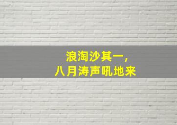 浪淘沙其一,八月涛声吼地来