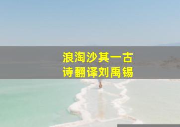 浪淘沙其一古诗翻译刘禹锡