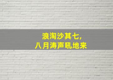 浪淘沙其七,八月涛声吼地来