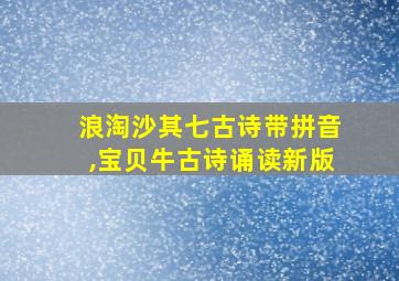 浪淘沙其七古诗带拼音,宝贝牛古诗诵读新版