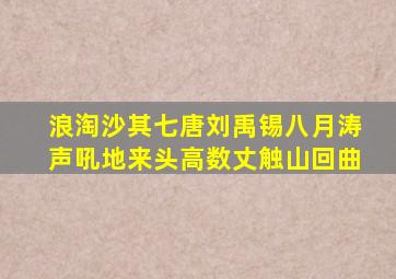 浪淘沙其七唐刘禹锡八月涛声吼地来头高数丈触山回曲