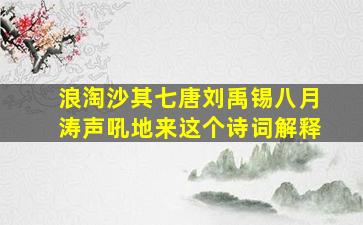 浪淘沙其七唐刘禹锡八月涛声吼地来这个诗词解释