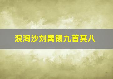 浪淘沙刘禹锡九首其八