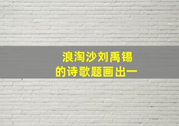 浪淘沙刘禹锡的诗歌题画出一