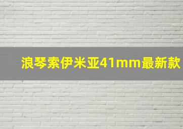 浪琴索伊米亚41mm最新款