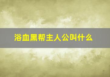 浴血黑帮主人公叫什么