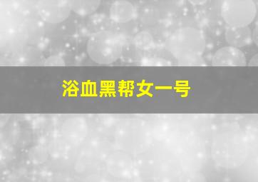 浴血黑帮女一号