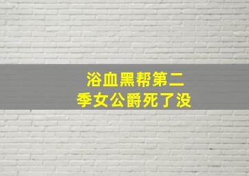 浴血黑帮第二季女公爵死了没