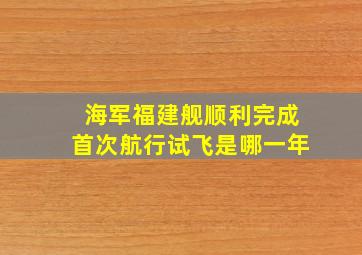 海军福建舰顺利完成首次航行试飞是哪一年