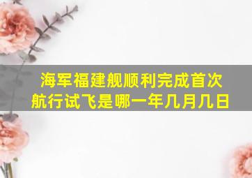 海军福建舰顺利完成首次航行试飞是哪一年几月几日