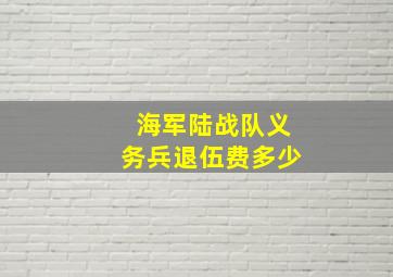 海军陆战队义务兵退伍费多少