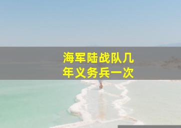 海军陆战队几年义务兵一次