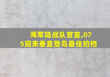 海军陆战队官宣,075迎来垂直登岛最佳拍档