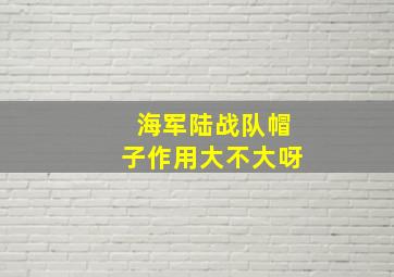 海军陆战队帽子作用大不大呀