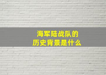 海军陆战队的历史背景是什么